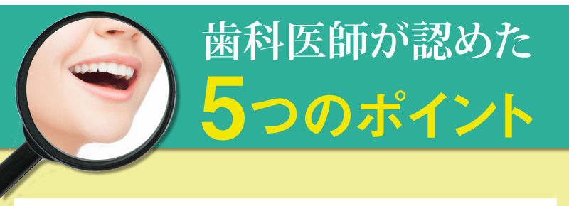 歯科医師が認めた５つのポイント
